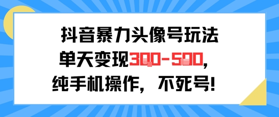 抖音暴力头像号玩法、单日变现数百元、手机操作零门槛新手可上手