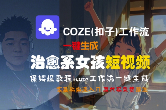 保姆级教程零基础入门、COZE工作流一键生成、治愈系女孩短视频制作
