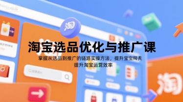 淘宝选品优化实战课、掌握推广全链路方法、高效提升店铺运营效率