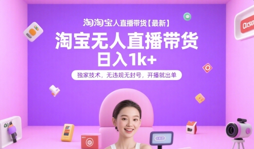 淘宝无人直播新玩法、独家防封技术稳定日入千元、开播即出单实操揭秘