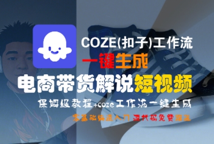 保姆级教程、COZE工作流一键生成、电商带货解说短视频零基础入门
