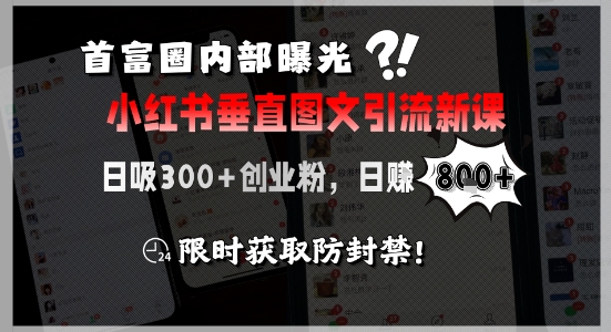首富圈内部曝光小红书垂直图文引流新课 日吸300+创业粉、日入8张+ 限时获取防封禁、限时获取防封禁