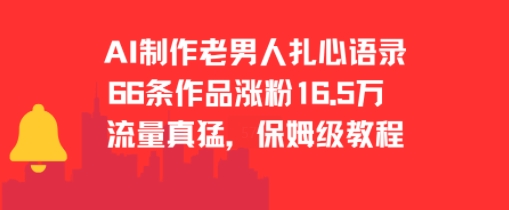 AI制作老男人扎心语录 66作品涨粉16.5万 保姆级教程揭秘流量密码