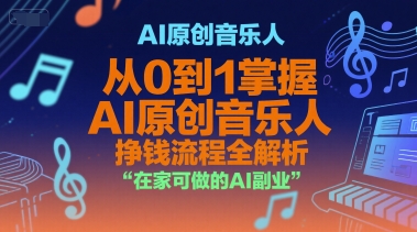 AI原创音乐人、从0到1掌握AI原创音乐人挣钱流程全解析、在家可做的AI副业