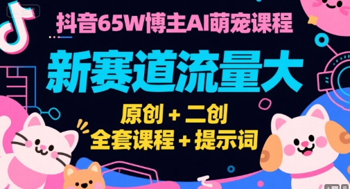 抖音65W博主AI萌宠课程 新赛道流量大、原创+二创 全套课程+提示词、全套课程+提示词