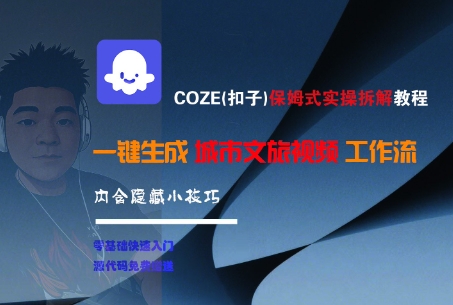 COZE实操保姆级教程、一键生成城市文旅视频、隐藏技巧全解析