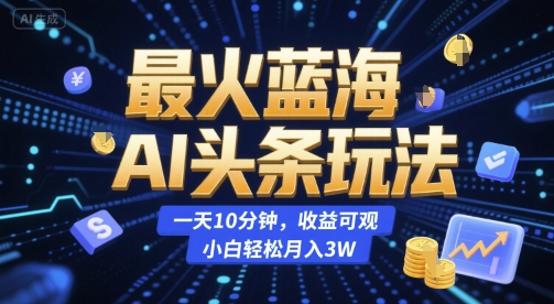 AI头条蓝海玩法揭秘、每日十分钟操作、新手轻松实现可观月收益