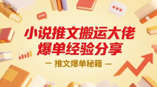 小说推文搬运爆单秘籍、大佬实战经验分享、从零到一打造爆款
