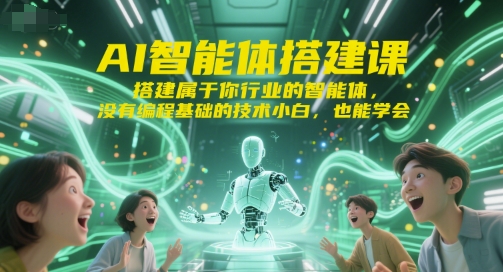 零基础搭建行业智能体、AI技术赋能专属应用、小白轻松掌握实战课程