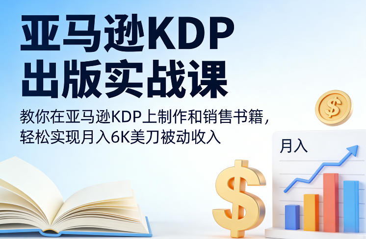亚马逊KDP出版实战指南、手把手教你制作与销售、轻松实现月入六千美元