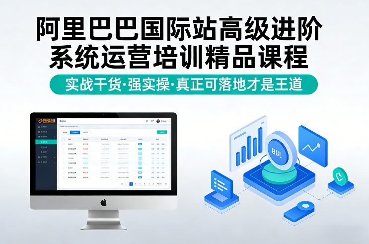 阿里巴巴国际站高阶运营、实战系统培训、落地干货驱动增长