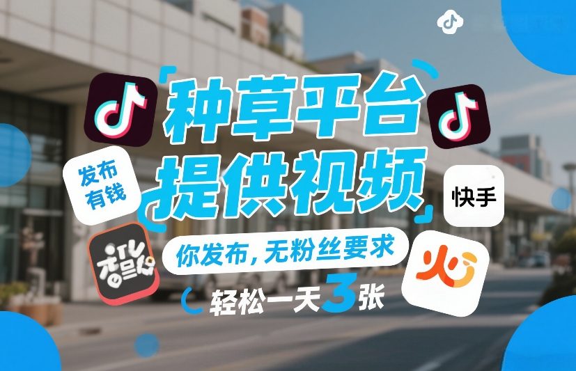种草平台提供视频 你发布、无粉丝要求 发布就有钱、轻松一天3张+【揭秘】