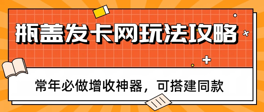 瓶盖发卡网玩法全攻略、常年必做增收神器、手把手教你搭建同款