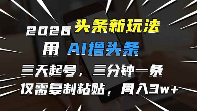 AI赋能头条新玩法、三天快速起号涨粉、轻松复制粘贴月入三万