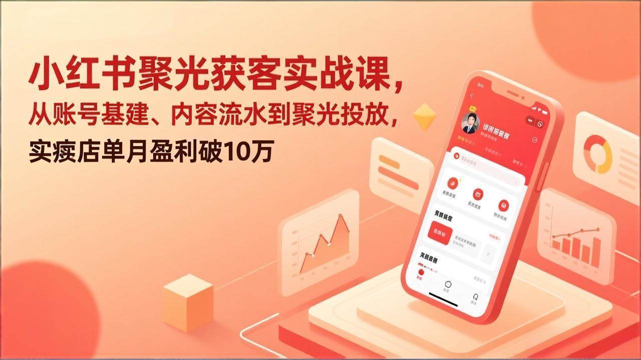 小红书聚光实战课、从账号基建到聚光投放、助力实体店单月盈利破10万