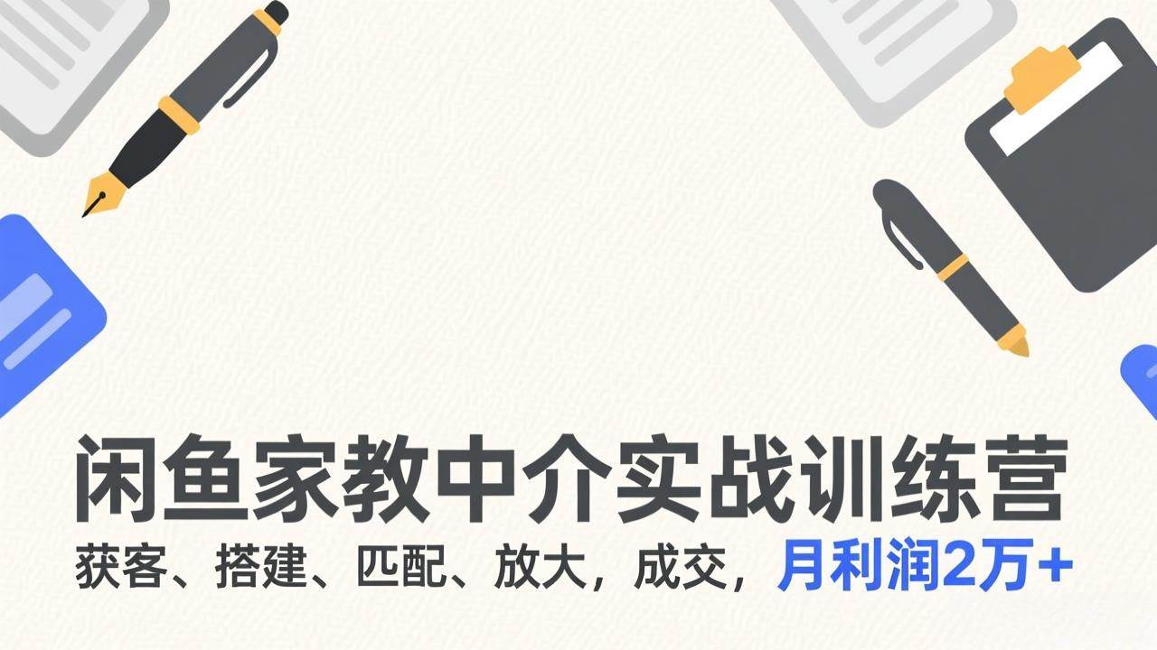 闲鱼家教中介实战训练营、获客搭建匹配全流程、月利润突破两万元
