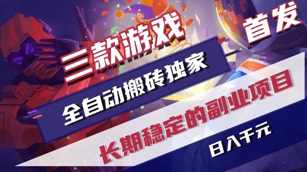 三款游戏全自动搬砖项目首发、日收益稳定过千、长期副业无需人工操作