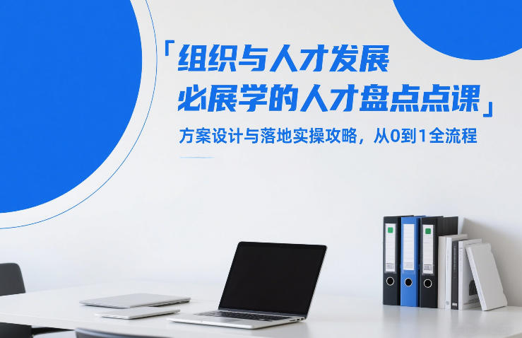 人才盘点从0到1全流程、方案设计核心技法、落地实操与组织发展攻略