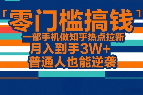 手机操作知乎热点拉新、零门槛月入三万加、普通人逆袭赚钱新路径