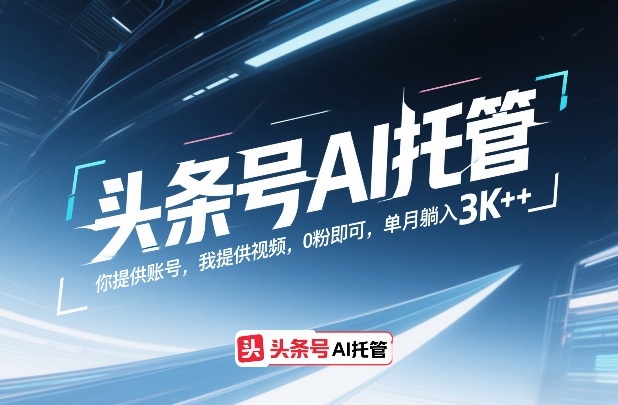 头条号AI托管 你提供账号、我提供视频 0粉即可、单月躺入3k+【揭秘】