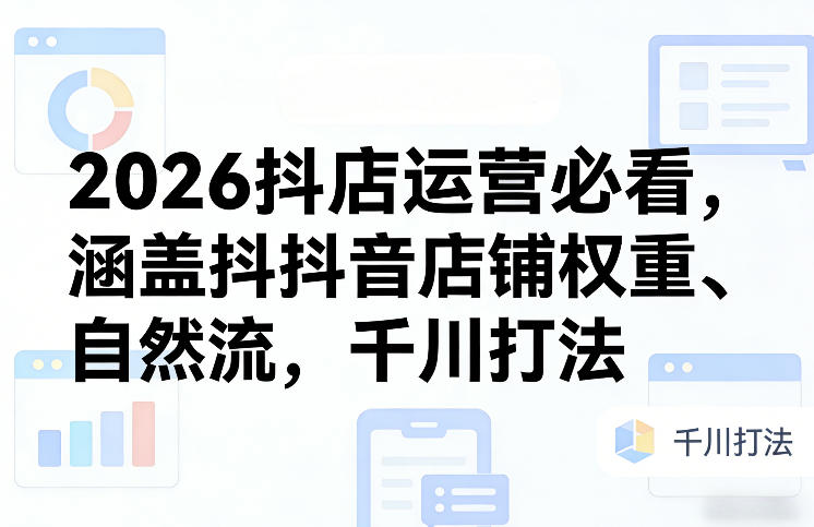 2026抖店运营指南、店铺权重与自然流解析、千川高效打法全攻略