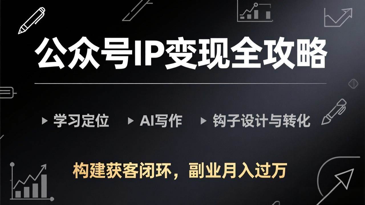 公众号IP变现全攻略 定位写作与钩子设计 构建获客闭环副业月入过万