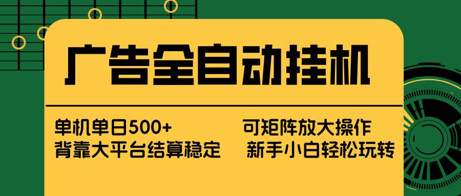 （17541期） 广告全自动挂机 单机单日500+、矩阵放大 背靠大平台 绿色稳定、绿色稳定 新手小白轻松玩转
