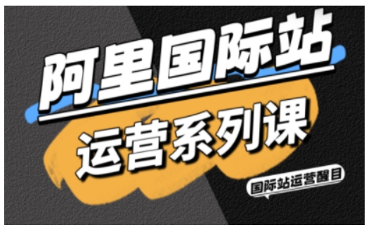 阿里国际站运营实战课、精准引流与推广SOP、搭配AI工具与高阶增长玩法