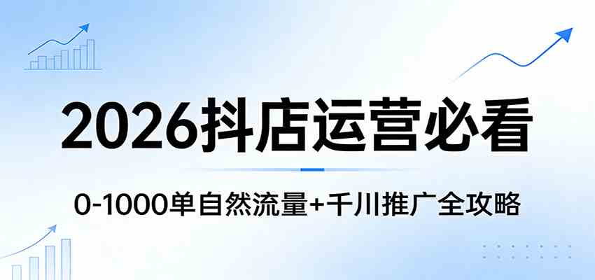 2026抖店运营指南 自然流量破千单 千川推广全攻略解析