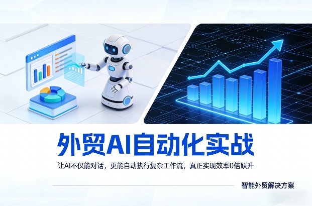 AI赋能外贸实战、自动化执行复杂流程、实现效率十倍跃升