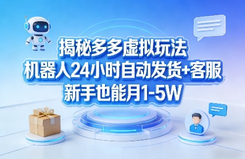 揭秘多多虚拟玩法、机器人自动发货客服、新手月入过万轻松实现