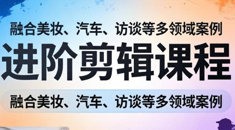 阿江老师进阶剪辑课程 多领域实战案例 掌握核心剪辑技法