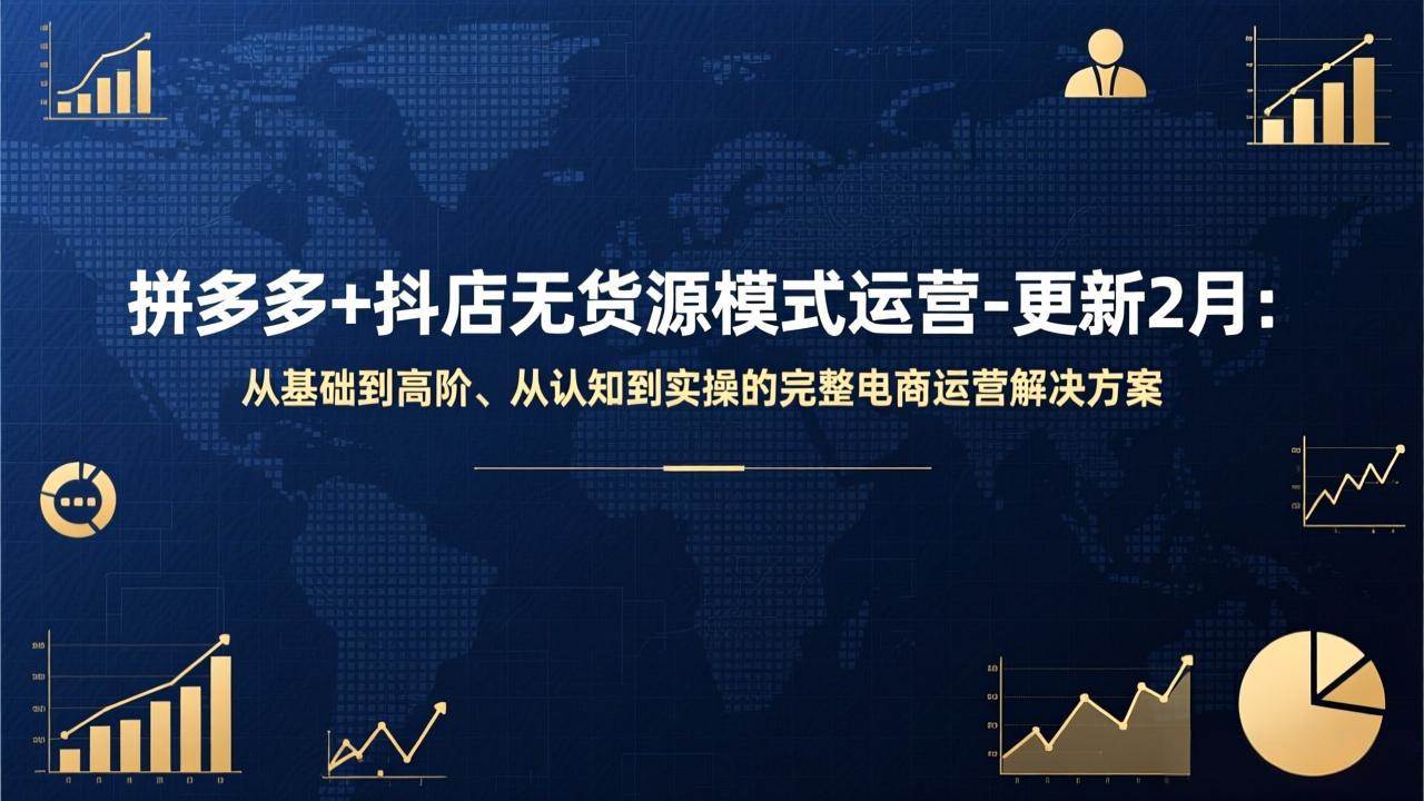 (17367期)拼多多+抖店无货源模式运营-更新2月:从基础到高阶、从认知到实操的完整电商运营解决方案