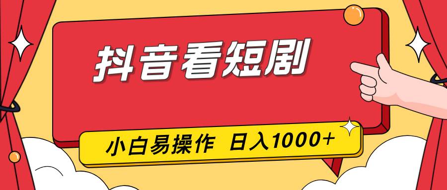 （17264期）抖音看短剧，一部手机，零投入，小白轻松上手，简单易操作，一天1000+