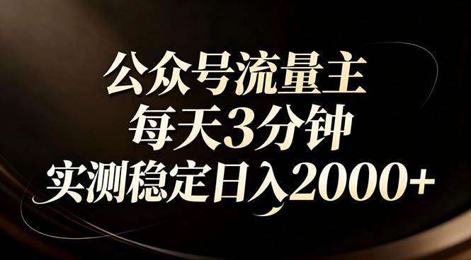 （17259期）【公众号流量主】红利回归！AI四步法每天3分钟，实测稳定日入2000+