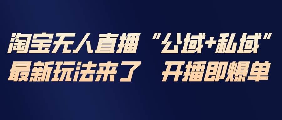 （17098期）淘宝无人直播最新玩法，包含私域和公域两种玩法