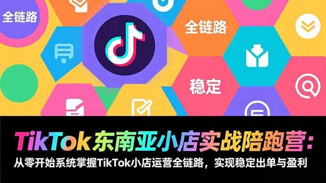 （17037期）TikTok东南亚小店实战陪跑营：从零开始系统掌握TikTok小店运营全链路，实现稳定出单与盈利