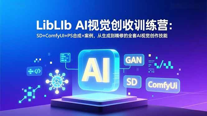 （16983期）LibLIb AI视觉创收训练营：SD+ComfyUI+PS合成+案例，从生成到精修的全套AI视觉创作技能
