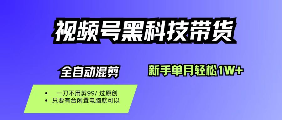 （16321期）视频号黑科技短视频带货，新手也能单月到手1W+，一刀不用剪，零投资