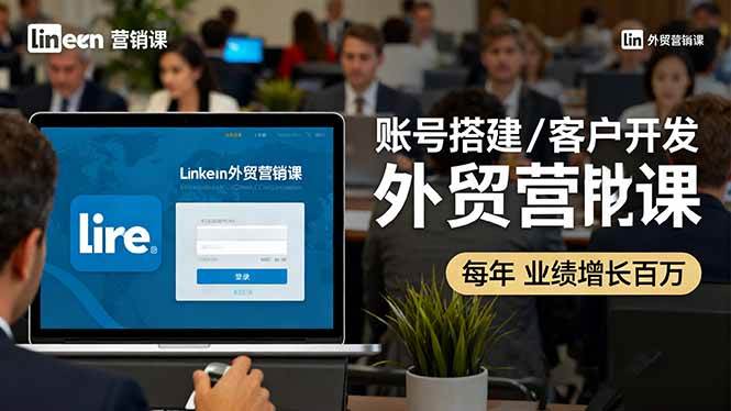 （16261期）LinkedIn外贸营销课：账号搭建/客户开发/成交转化，年业绩增长百万+
