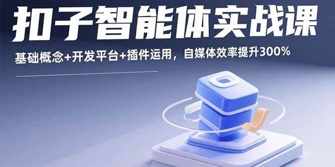 (15922期)扣子智能体实战课,基础概念+开发平台+插件运用,自媒体效率提升300% (15922期)扣子智能体实战课,基础概念+开发平台+插件运用,自媒体效率提升300%