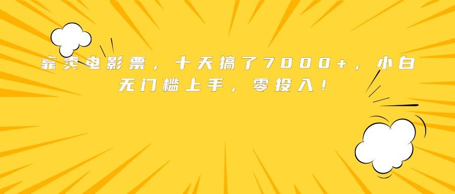 （15821期）靠卖电影票，十天搞了7000+，小白无门槛上手，零投入！