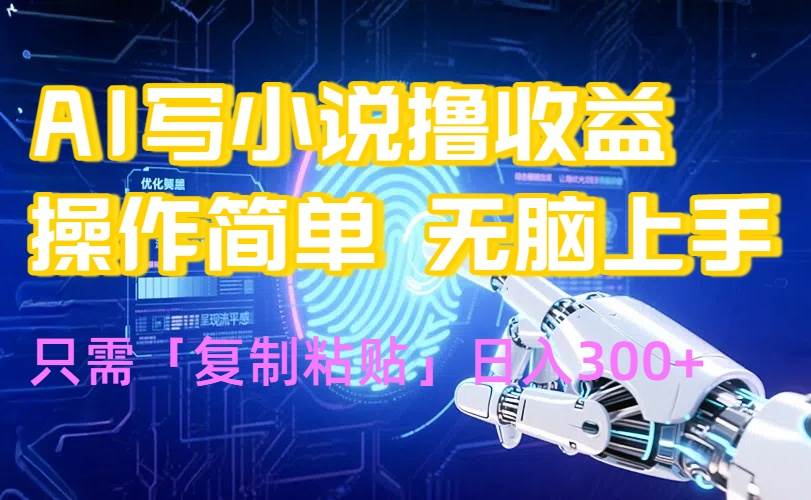 （15659期）AI写小说爆火玩法，小白也能无脑操作，复制粘贴日入300+