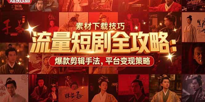（15431期）流量短剧全攻略：素材下载技巧，爆款剪辑手法，平台变现策略