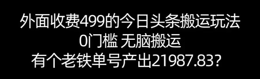 【168网创11期】单号产出21987.83?0门槛无脑搬运,外面收费499的今日头条搬运玩法!