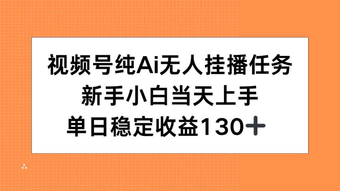 （15266期）视频号纯AI无人挂播任务，新手小白当天上手，单日稳定收益130+