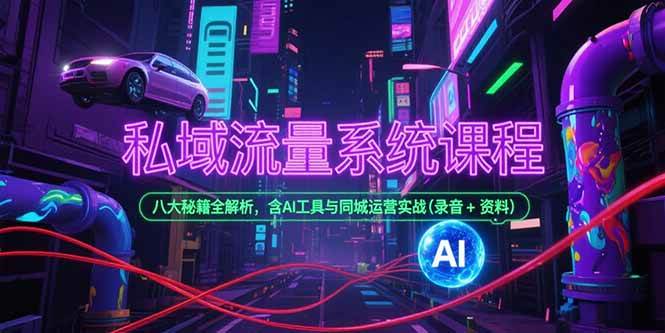 (15284期)私域流量系统课程,八大秘籍全解析,含AI工具与同城运营实战(录音+资料)