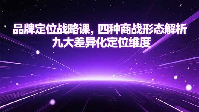 (15304期)品牌定位战略课,四种商战形态解析,九大差异化定位维度 (15304期)品牌定位战略课,四种商战形态解析,九大差异化定位维度