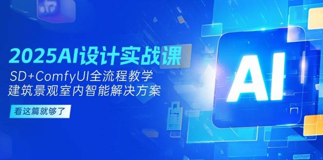 (14985期)2025AI设计实战课,SD+ComfyUI全流程教学,建筑景观室内智能解决方案 (14985期)2025AI设计实战课,SD+ComfyUI全流程教学,建筑景观室内智能解决方案