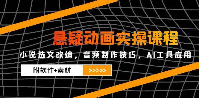 (14890期)悬疑动画实操课程,小说选文改编,音频制作技巧,AI工具应用(附软件+素材
